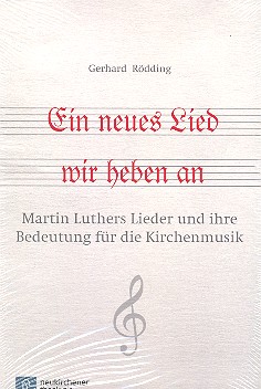 Ein neues Lied wir heben an Martin Luthers Lieder und ihre Bedeutung